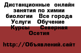 Дистанционные (онлайн) занятия по химии, биологии - Все города Услуги » Обучение. Курсы   . Северная Осетия